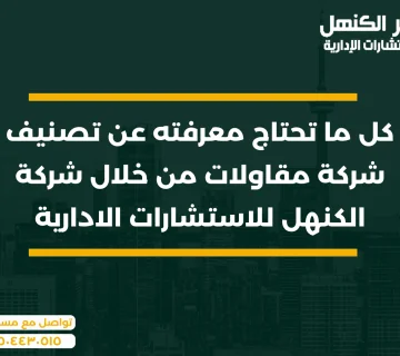 كل ما تحتاج معرفته عن تصنيف شركة مقاولات من خلال شركة الكنهل للاستشارات الادارية
