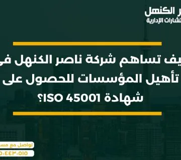 كيف تساهم شركة ناصر الكنهل في تأهيل المؤسسات للحصول على شهادة ISO 45001؟