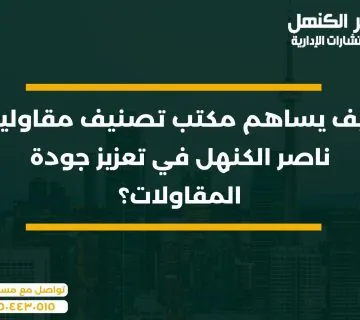 كيف يساهم مكتب تصنيف مقاولين ناصر الكنهل في تعزيز جودة المقاولات؟